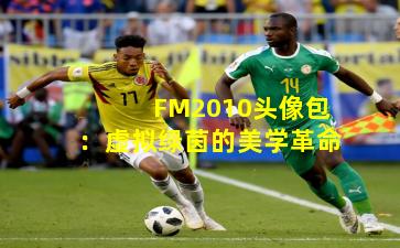 FM2010头像包：虚拟绿茵的美学革命