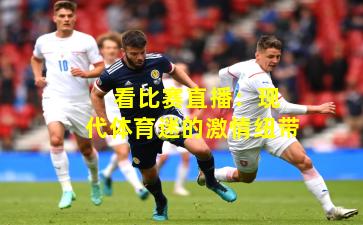 看比赛直播:现代体育迷的激情纽带