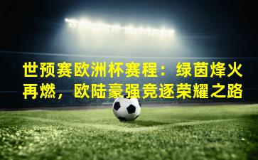 世预赛欧洲杯赛程：绿茵烽火再燃，欧陆豪强竞逐荣耀之路