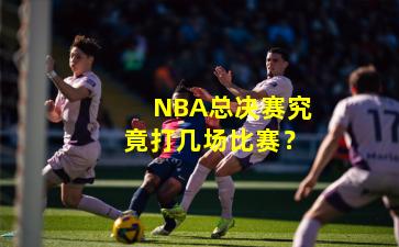 NBA总决赛究竟打几场比赛?