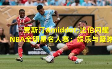 贾斯汀·比伯闪耀NBA全明星名人赛：娱乐与篮球的跨界盛宴