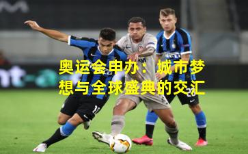奥运会申办:城市梦想与全球盛典的交汇