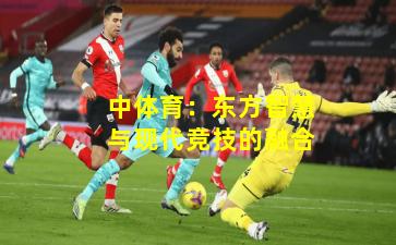 中体育：东方智慧与现代竞技的融合