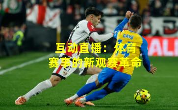 互动直播：体育赛事的新观赛革命