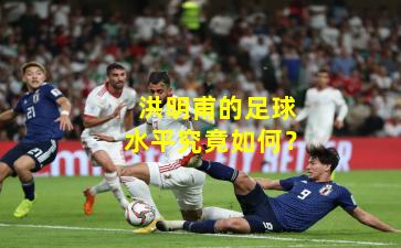 洪明甫的足球水平究竟如何？